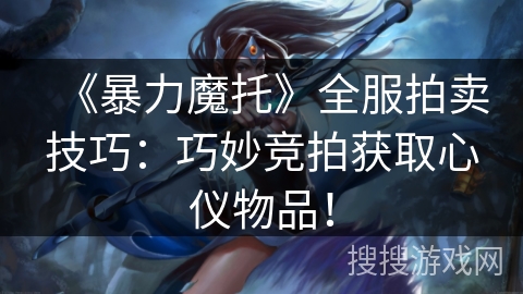《暴力魔托》全服拍卖技巧：巧妙竞拍获取心仪物品！
