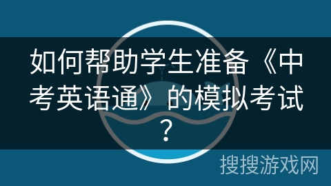 如何帮助学生准备《中考英语通》的模拟考试？