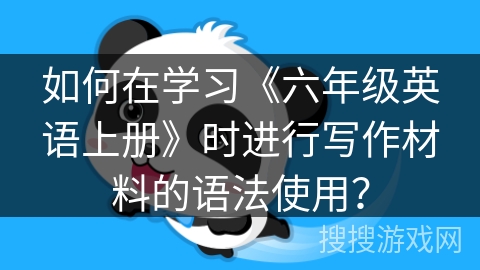 如何在学习《六年级英语上册》时进行写作材料的语法使用？