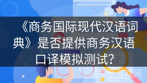 《商务国际现代汉语词典》是否提供商务汉语口译模拟测试？