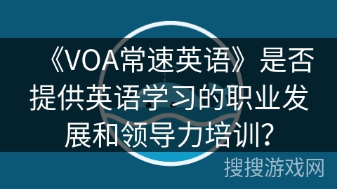 《VOA常速英语》是否提供英语学习的职业发展和领导力培训？