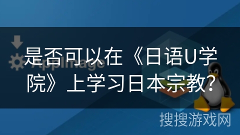 是否可以在《日语U学院》上学习日本宗教？