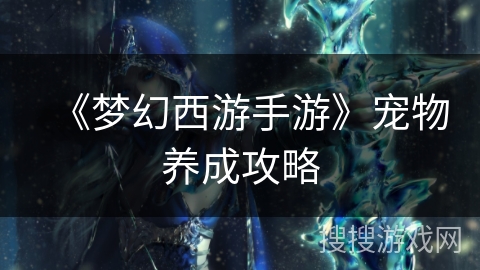 《梦幻西游手游》宠物养成攻略