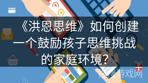 《洪恩思维》如何创建一个鼓励孩子思维挑战的家庭环境？