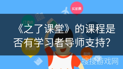 《之了课堂》的课程是否有学习者导师支持？