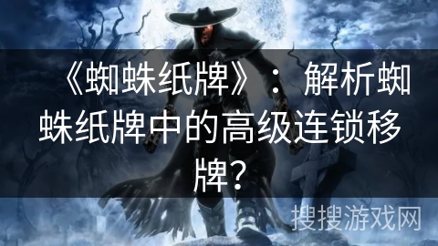 《蜘蛛纸牌》：解析蜘蛛纸牌中的高级连锁移牌？