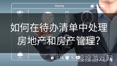 如何在待办清单中处理房地产和房产管理？