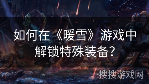 如何在《暖雪》游戏中解锁特殊装备？