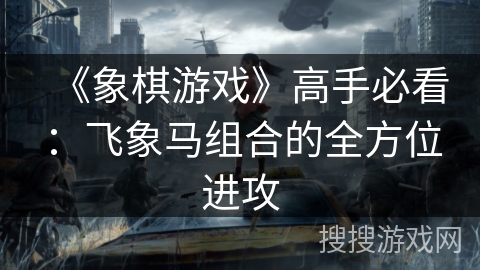 《象棋游戏》高手必看：飞象马组合的全方位进攻