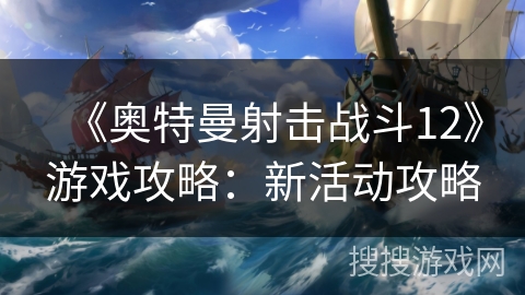 《奥特曼射击战斗12》游戏攻略：新活动攻略