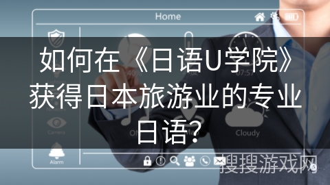 如何在《日语U学院》获得日本旅游业的专业日语？