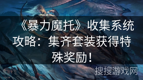 《暴力魔托》收集系统攻略：集齐套装获得特殊奖励！