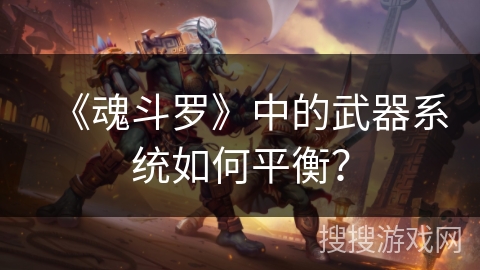 《魂斗罗》中的武器系统如何平衡？