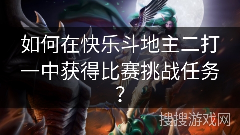 如何在快乐斗地主二打一中获得比赛挑战任务？