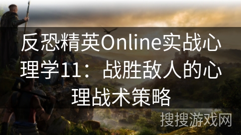 反恐精英Online实战心理学11：战胜敌人的心理战术策略