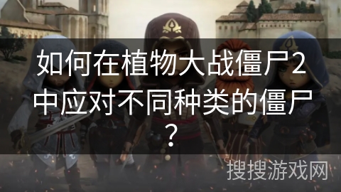 如何在植物大战僵尸2中应对不同种类的僵尸？