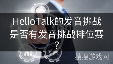 HelloTalk的发音挑战是否有发音挑战排位赛？