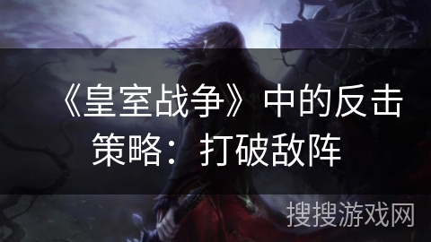 《皇室战争》中的反击策略：打破敌阵