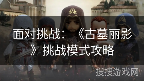 面对挑战：《古墓丽影》挑战模式攻略