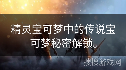 精灵宝可梦中的传说宝可梦秘密解锁。