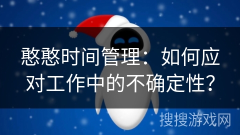 憨憨时间管理：如何应对工作中的不确定性？