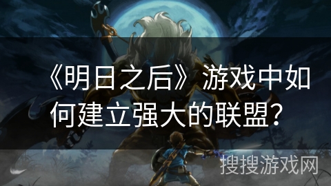 《明日之后》游戏中如何建立强大的联盟? 《明日之后》游戏中如何建立强大的联盟?