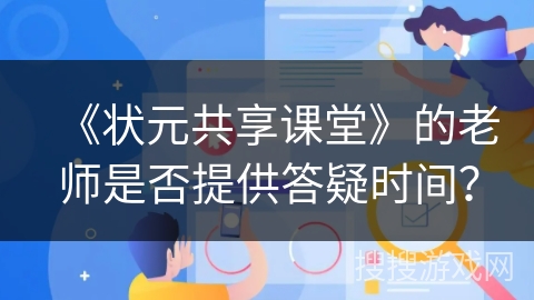 《状元共享课堂》的老师是否提供答疑时间? 《状元共享课堂》的老师是否提供答疑时间?