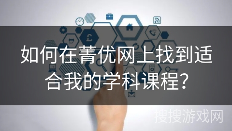 如何在菁优网上找到适合我的学科课程? 如何在菁优网上找到适合我的学科课程?