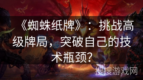 《蜘蛛纸牌》:挑战高级牌局,突破自己的技术瓶颈? 《蜘蛛纸牌》:挑战高级牌局,突破自己的技术瓶颈?