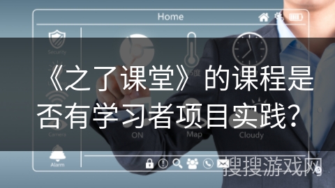《之了课堂》的课程是否有学习者项目实践? 《之了课堂》的课程是否有学习者项目实践?