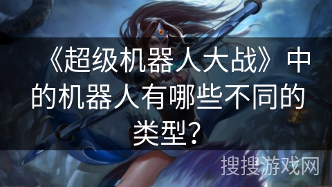 《超级机器人大战》中的机器人有哪些不同的类型？