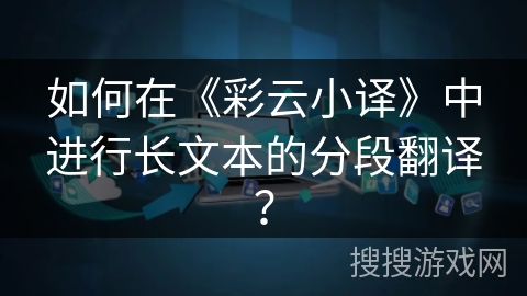 如何在《彩云小译》中进行长文本的分段翻译？