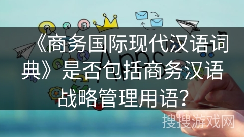 《商务国际现代汉语词典》是否包括商务汉语战略管理用语？