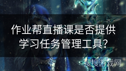作业帮直播课是否提供学习任务管理工具？