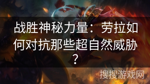战胜神秘力量：劳拉如何对抗那些超自然威胁？