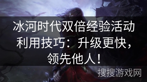 冰河时代双倍经验活动利用技巧：升级更快，领先他人！