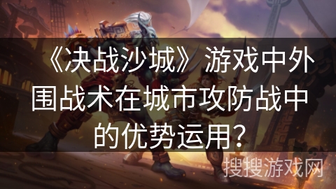 《决战沙城》游戏中外围战术在城市攻防战中的优势运用？