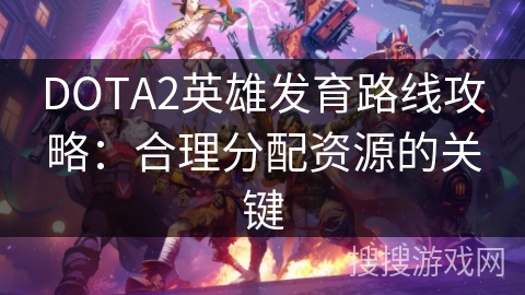 DOTA2英雄发育路线攻略:合理分配资源的关键 DOTA2英雄发育路线攻略:合理分配资源的关键