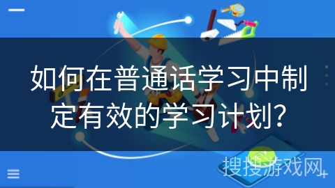 如何在普通话学习中制定有效的学习计划？