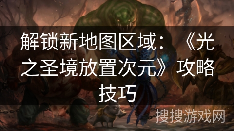 解锁新地图区域：《光之圣境放置次元》攻略技巧