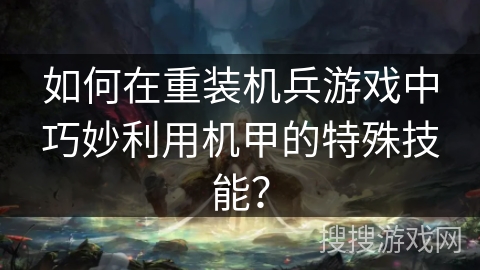 如何在重装机兵游戏中巧妙利用机甲的特殊技能？
