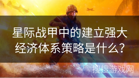 星际战甲中的建立强大经济体系策略是什么？