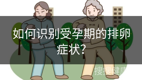 如何识别受孕期的排卵症状？