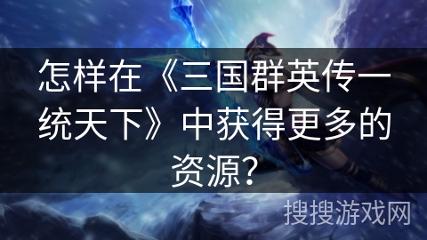 怎样在《三国群英传一统天下》中获得更多的资源？