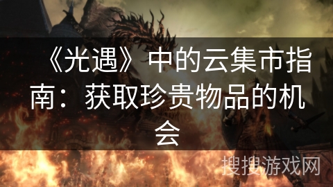 《光遇》中的云集市指南：获取珍贵物品的机会
