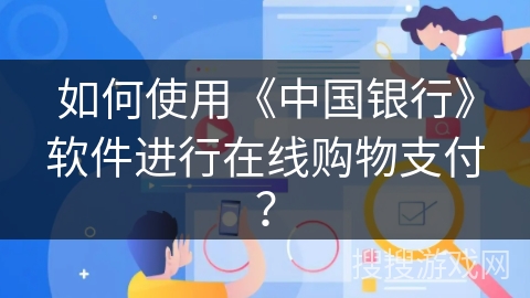 如何使用《中国银行》软件进行在线购物支付？