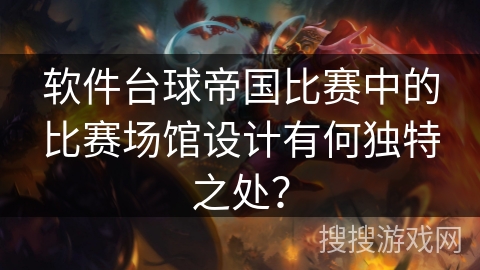 软件台球帝国比赛中的比赛场馆设计有何独特之处？