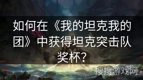 如何在《我的坦克我的团》中获得坦克突击队奖杯？