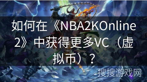 如何在《NBA2KOnline2》中获得更多VC（虚拟币）？