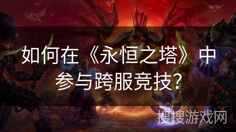 如何在《永恒之塔》中参与跨服竞技？